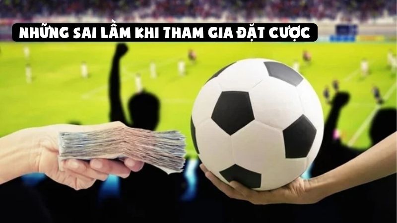 Những sai lầm khi tham gia đặt cược tại các trang cá độ