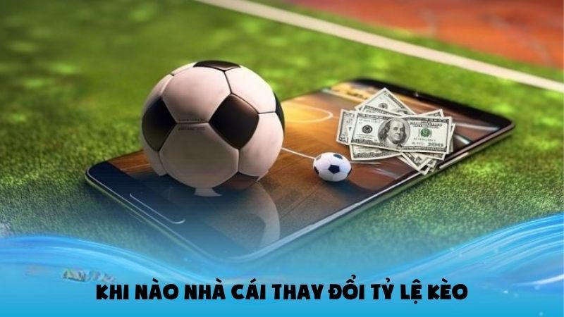 Tỷ lệ kèo nhà cái thay đổi khi nào?
